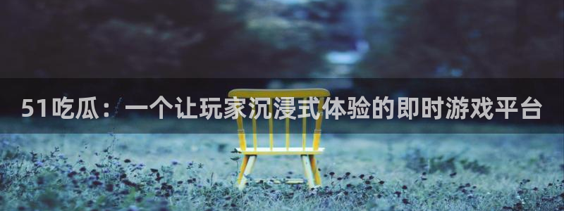 51吃瓜：一个让玩家沉浸式体验的即时游戏平台