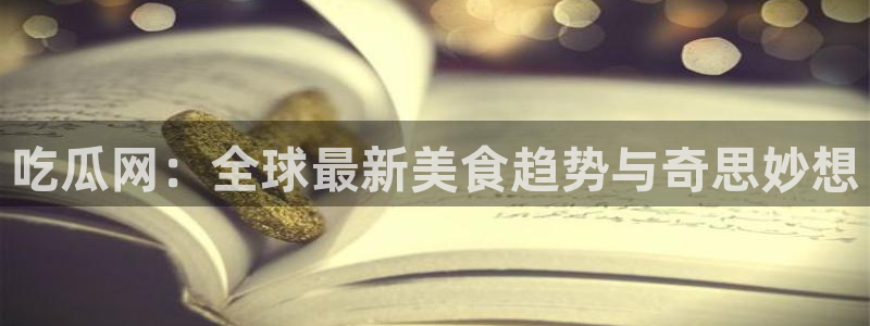 吃瓜网：全球最新美食趋势与奇思妙想